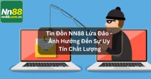 Tin Đồn NN88 Lừa Đảo - Ảnh Hưởng Đến Sự Uy Tín Chất Lượng